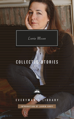 Collected Stories of Lorrie Moore: Introduction by Lauren Groff (Everyman's Library Contemporary Classics Series)