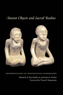 Ancient Objects and Sacred Realms: Interpretations of Mississippian Iconography By F. Kent Reilly, III (Editor), James F. Garber (Editor), Vincas P. Steponaitis (Introduction by) Cover Image