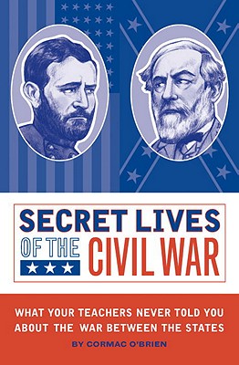 Secret Lives of the Civil War: What Your Teachers Never Told You about the War Between the States By Cormac O'Brien, Monika Suteski (Illustrator) Cover Image