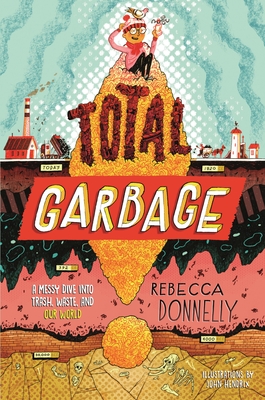 Total Garbage: A Messy Dive into Trash, Waste, and Our World By Rebecca Donnelly, John Hendrix (Illustrator) Cover Image