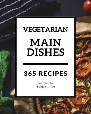 Vegetarian Main Dishes 365: Enjoy 365 Days with Amazing Vegetarian Main Dishes Recipes in Your Own Vegetarian Main Dishes Cookbook! [book 1] By Benjamin Tee Cover Image