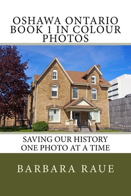 Oshawa Ontario Book 1 in Colour Photos: Saving Our History One Photo at a Time By Barbara Raue Cover Image