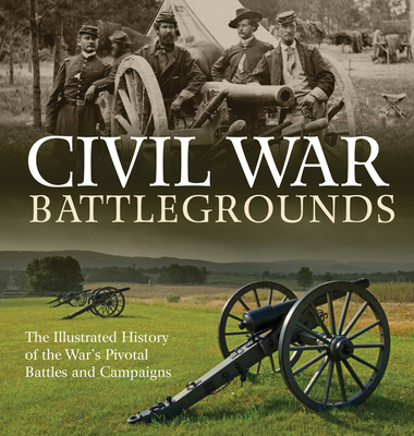 Civil War Battlegrounds: The Illustrated History of the War's Pivotal Battles and Campaigns By Richard Sauers Cover Image