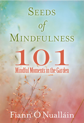 Seeds of Mindfulness: 101 Mindful Moments in the Garden By Fiann O'Nuallain Cover Image