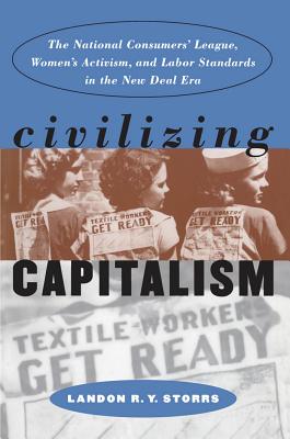 Civilizing Capitalism: The National Consumers' League, Women's Activism, and Labor Standards in the New Deal Era (Gender and American Culture)