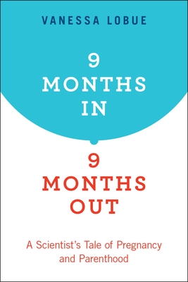 9 Months In, 9 Months Out: A Scientist's Tale of Pregnancy and Parenthood By Vanessa Lobue Cover Image