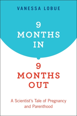 9 Months In, 9 Months Out: A Scientist's Tale of Pregnancy and Parenthood Cover Image