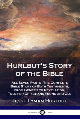 Hurlbut's Story of the Bible: All Seven Parts - The Complete Bible Story of Both Testaments, from Genesis to Revelation, Told for Christians Young a Cover Image