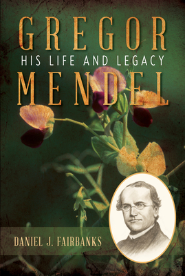 Gregor Mendel: His Life and Legacy By Daniel J. Fairbanks Cover Image