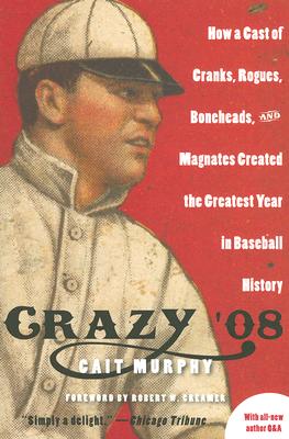 Crazy '08: How a Cast of Cranks, Rogues, Boneheads, and Magnates Created the Greatest Year in Baseball History Cover Image