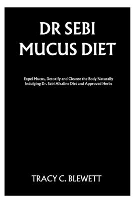 Dr Sebi Mucus Diet Expel Mucus Detoxify And Cleanse The Body Naturally Indulging Dr Sebi Alkaline Diet And Approved Herbs Paperback Bookhampton