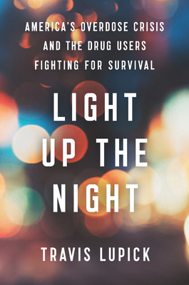 Light Up the Night: America's Overdose Crisis and the Drug Users Fighting for Survival By Travis Lupick Cover Image