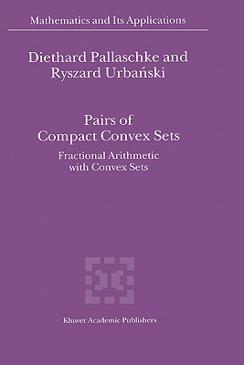 Pairs of Compact Convex Sets: Fractional Arithmetic with Convex Sets (Mathematics and Its Applications #548) By Diethard Ernst Pallaschke, R. Urbanski Cover Image