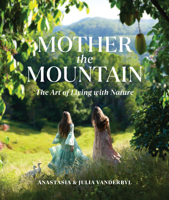 Mother the Mountain: The Art of Living with Nature By Julia Vanderbyl, Anastasia Vanderbyl Cover Image