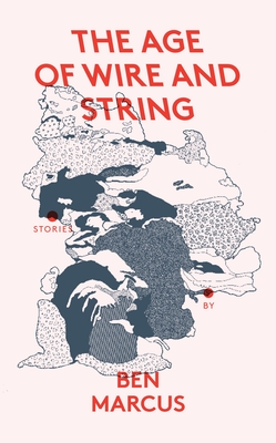 The Age of Wire and String By Ben Marcus Cover Image