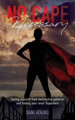 No Cape Necessary: Saving yourself from destructive patterns and finding your inner Superhero By Dani Atkins Cover Image