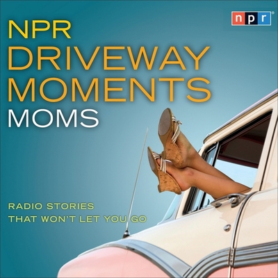 NPR Driveway Moments Moms Lib/E: Radio Stories That Won't Let You Go (NPR Driveway Moments Series Lib/E)