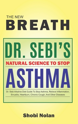 THE NEW BREATH - Dr. Sebi's Natural Science To Stop Asthma: Dr. Sebi Alkaline Diet Guide To Stop Asthma, Relieve Inflammation, Sinusitis, Heartburn, C Cover Image