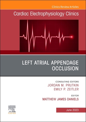 Left Atrial Appendage Occlusion, an Issue of Cardiac Electrophysiology Clinics: Volume 15-2 (Clinics: Internal Medicine #15)