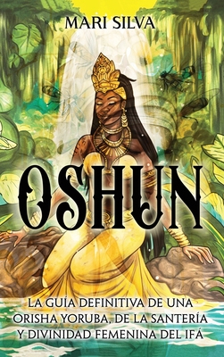 Oshun: La guía definitiva de una orisha yoruba, de la santería y divinidad femenina del ifá Cover Image
