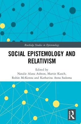 Social Epistemology and Relativism (Routledge Studies in Epistemology)