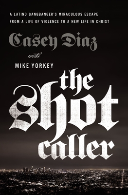 The Shot Caller: A Latino Gangbanger's Miraculous Escape from a Life of Violence to a New Life in Christ Cover Image