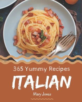 365 Yummy Italian Recipes: A Yummy Italian Cookbook Everyone Loves! By Mary Jones Cover Image
