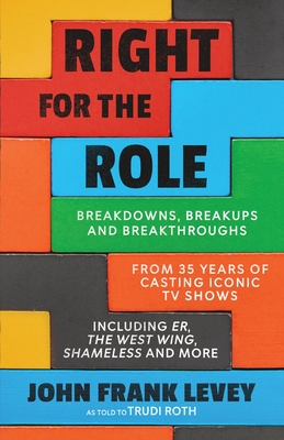 Right for the Role: Breakdowns, Breakups and Breakthroughs From 35 Years of Casting Iconic TV Shows By John Frank Levey Cover Image