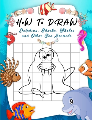 How to Draw Dolphins, Sharks, Whales and Other Sea Animals: A Step-by-Step Grid Copy Drawing Book for Kids. Both Boys and Girls Will Have Fun With Thi By Terry Mocalli Studio, Aitz Marine Cover Image