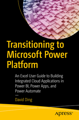 Transitioning to Microsoft Power Platform: An Excel User Guide to Building Integrated Cloud Applications in Power Bi, Power Apps, and Power Automate Cover Image