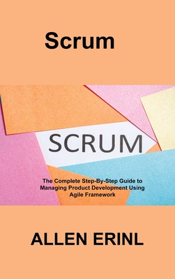 Scrum: The Complete Step-By-Step Guide to Managing Product Development Using Agile Framework Cover Image