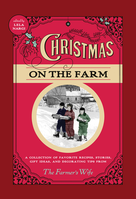 Christmas on the Farm: A Collection of Favorite Recipes, Stories, Gift Ideas, and Decorating Tips from The Farmer's Wife