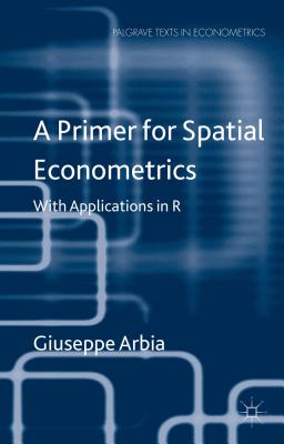 A Primer for Spatial Econometrics: With Applications in R (Palgrave Texts in Econometrics) By G. Arbia Cover Image