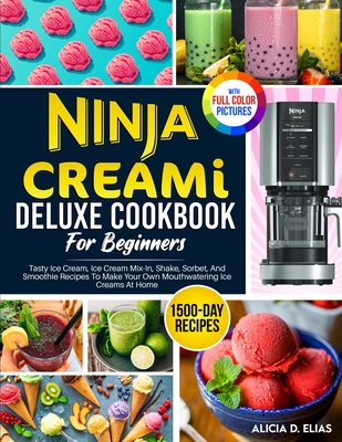 Ninja CREAMI Deluxe Cookbook For Beginners: 1500-Day Tasty Ice Cream, Ice Cream Mix-In, Shake, Sorbet, And Smoothie Recipes To Make Your Own Mouthwate By Alicia D. Elias Cover Image