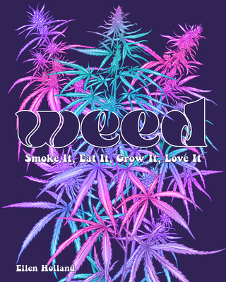 Weed: Smoke It, Eat It, Grow It, Love It By Ellen Holland Cover Image