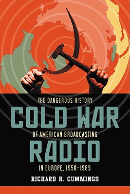 Cold War Radio: The Dangerous History of American Broadcasting in Europe, 1950-1989 By Richard H. Cummings Cover Image