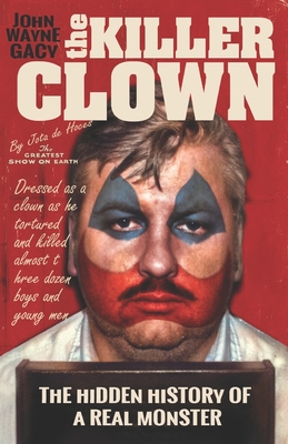 John Wayne Gacy The Killer Clown: The Hidden History of a Real Monster (an uncensored true crime story) Cover Image