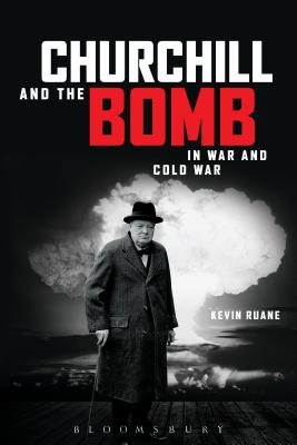 Churchill and the Bomb in War and Cold War By Kevin Ruane Cover Image