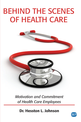 Behind the Scenes of Health Care: Motivation and Commitment of Health Care Employees By Hesston L. Johnson Cover Image