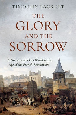 The Glory and the Sorrow: A Parisian and His World in the Age of the French Revolution Cover Image