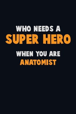 Who Need A SUPER HERO, When You Are Anatomist: 6X9 Career Pride 120 pages Writing Notebooks By Emma Loren Cover Image