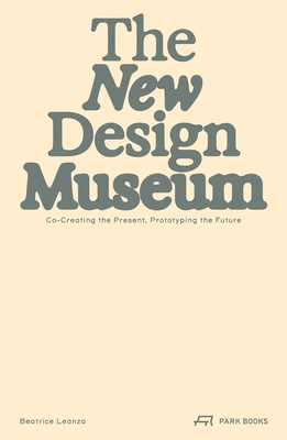 The New Design Museum: Co-creating the Present, Prototyping the Future By Beatrice Leanza Cover Image
