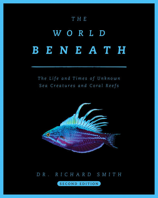 The World Beneath: The Life and Times of Unknown Sea Creatures and Coral Reefs Cover Image