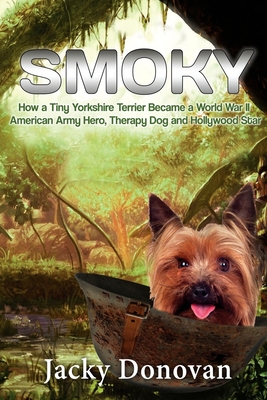 Smoky. How a Tiny Yorkshire Terrier Became a World War II American Army Hero, Therapy Dog and Hollywood Star: Based on a true story (Animal Heroes #2)