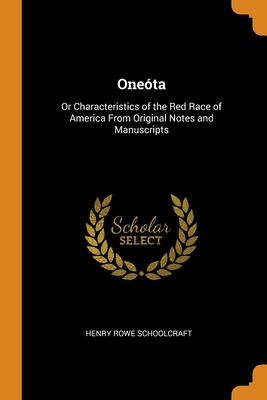Oneóta: Or Characteristics of the Red Race of America From Original Notes and Manuscripts Cover Image