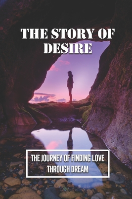 The Story Of Desire: The Journey Of Finding Love Through Dream: The Story Of Desire And Love Cover Image