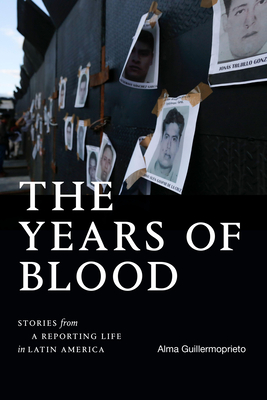 The Years of Blood: Stories from a Reporting Life in Latin America (American Encounters/Global Interactions) By Alma Guillermoprieto Cover Image