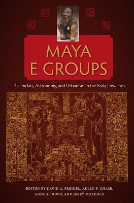 Maya E Groups: Calendars, Astronomy, and Urbanism in the Early Lowlands (Maya Studies) Cover Image