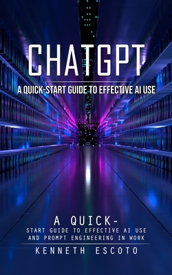 Chatgpt: A Quick-start Guide to Effective Ai Use (Complete Guide to Chatgpt From Beginners to Experts) Cover Image