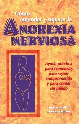 Como Entender Y Superar La Anorexia Nervosa: Ayuda Practica Para Comenzar, Para Seguir Comprometida Y Para Comer Sin Miedo = Anorexia Nervosa Cover Image